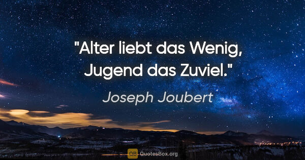 Joseph Joubert Zitat: "Alter liebt das Wenig, Jugend das Zuviel."