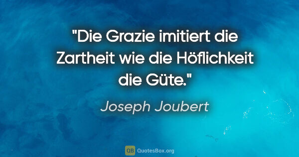 Joseph Joubert Zitat: "Die Grazie imitiert die Zartheit wie die Höflichkeit die Güte."