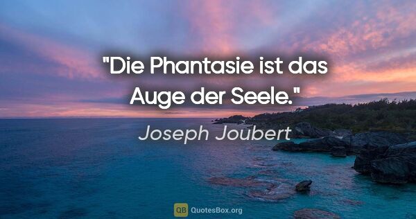 Joseph Joubert Zitat: "Die Phantasie ist das Auge der Seele."