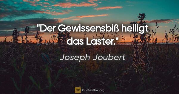 Joseph Joubert Zitat: "Der Gewissensbiß heiligt das Laster."