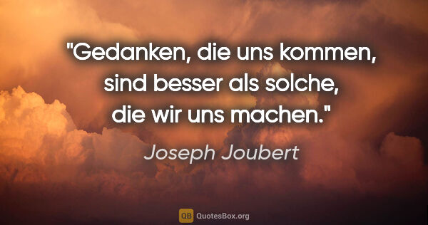 Joseph Joubert Zitat: "Gedanken, die uns kommen, sind besser als solche, die wir uns..."
