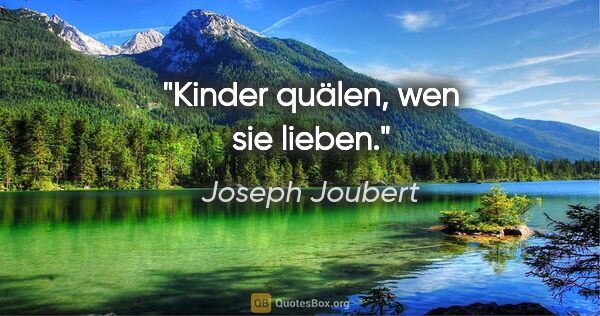 Joseph Joubert Zitat: "Kinder quälen, wen sie lieben."