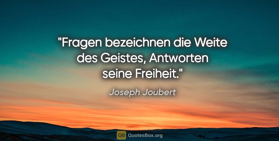 Joseph Joubert Zitat: "Fragen bezeichnen die Weite des Geistes,
Antworten seine..."