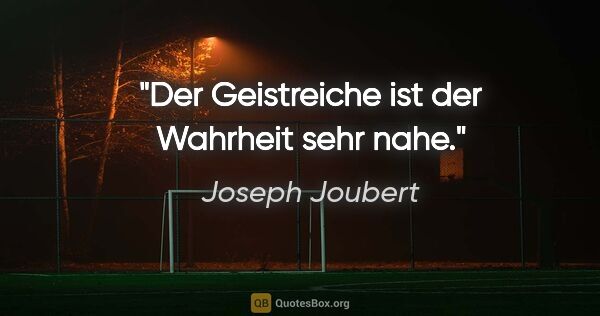 Joseph Joubert Zitat: "Der Geistreiche ist der Wahrheit sehr nahe."