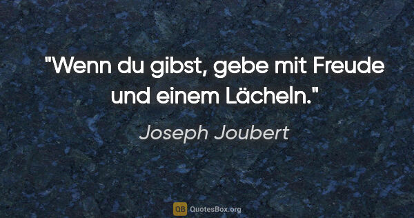 Joseph Joubert Zitat: "Wenn du gibst, gebe mit Freude und einem Lächeln."