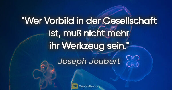 Joseph Joubert Zitat: "Wer Vorbild in der Gesellschaft ist,
muß nicht mehr ihr..."