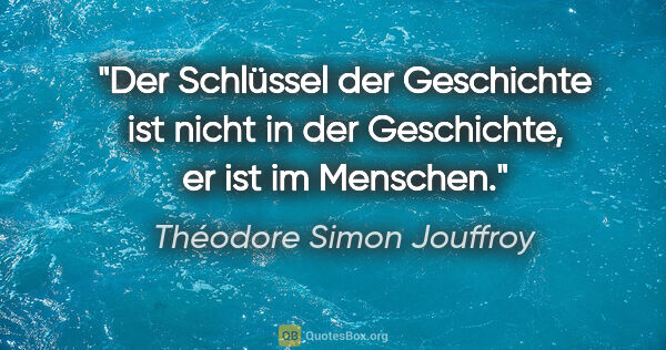 Théodore Simon Jouffroy Zitat: "Der Schlüssel der Geschichte ist nicht in der Geschichte, er..."