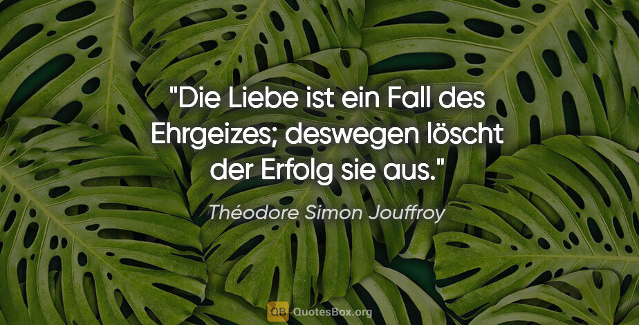 Théodore Simon Jouffroy Zitat: "Die Liebe ist ein Fall des Ehrgeizes;
deswegen löscht der..."