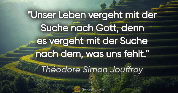 Théodore Simon Jouffroy Zitat: "Unser Leben vergeht mit der Suche nach Gott, denn es vergeht..."