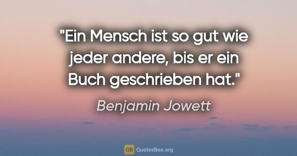 Benjamin Jowett Zitat: "Ein Mensch ist so gut wie jeder andere,
bis er ein Buch..."