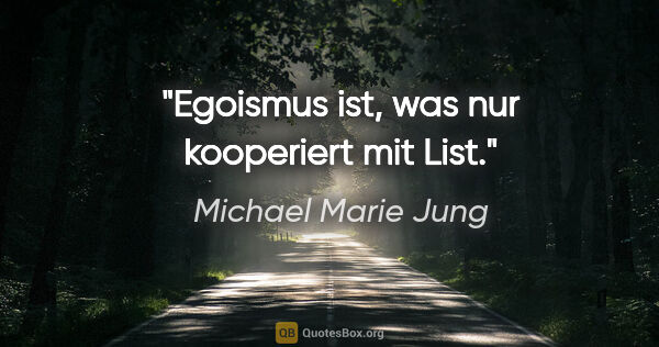 Michael Marie Jung Zitat: "Egoismus ist, was nur kooperiert mit List."