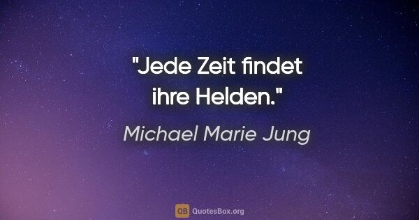 Michael Marie Jung Zitat: "Jede Zeit findet ihre Helden."