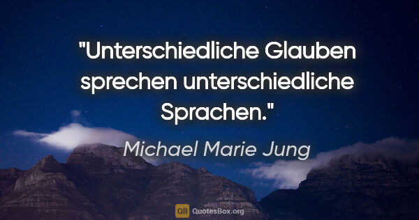 Michael Marie Jung Zitat: "Unterschiedliche Glauben sprechen unterschiedliche Sprachen."