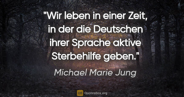 Michael Marie Jung Zitat: "Wir leben in einer Zeit, in der die Deutschen
ihrer Sprache..."