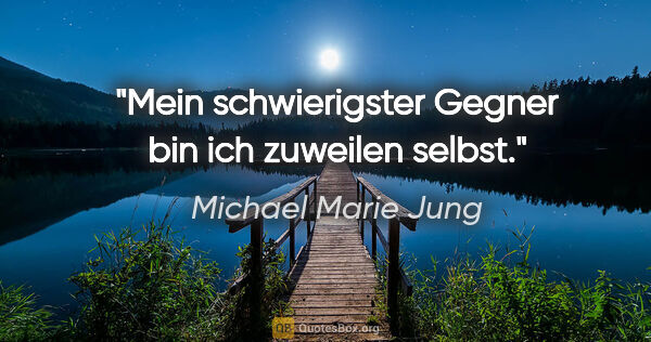 Michael Marie Jung Zitat: "Mein schwierigster Gegner bin ich zuweilen selbst."