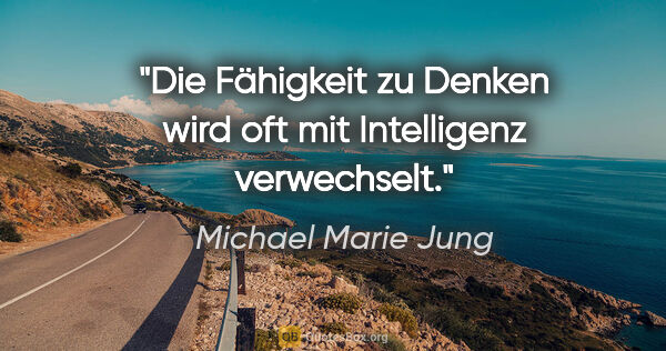 Michael Marie Jung Zitat: "Die Fähigkeit zu Denken wird oft mit Intelligenz verwechselt."