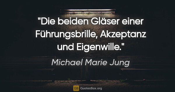 Michael Marie Jung Zitat: "Die beiden Gläser einer Führungsbrille,
Akzeptanz und Eigenwille."