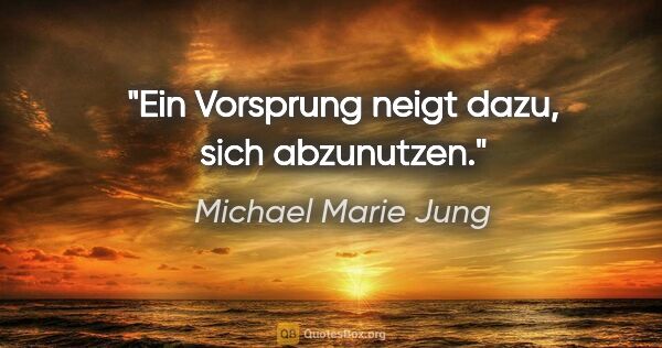 Michael Marie Jung Zitat: "Ein Vorsprung neigt dazu, sich abzunutzen."