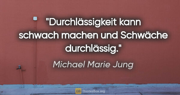 Michael Marie Jung Zitat: "Durchlässigkeit kann schwach machen und Schwäche durchlässig."