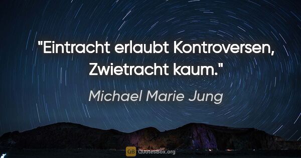 Michael Marie Jung Zitat: "Eintracht erlaubt Kontroversen, Zwietracht kaum."