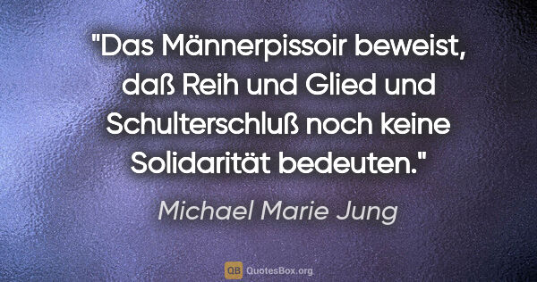 Michael Marie Jung Zitat: "Das Männerpissoir beweist, daß Reih und Glied und..."