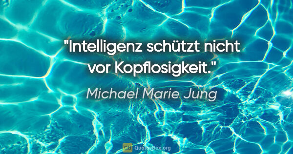 Michael Marie Jung Zitat: "Intelligenz schützt nicht vor Kopflosigkeit."