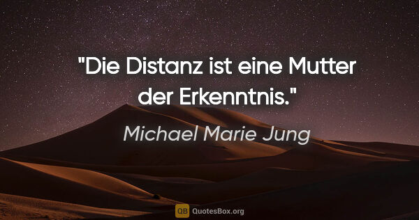 Michael Marie Jung Zitat: "Die Distanz ist eine Mutter der Erkenntnis."
