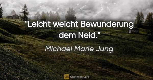 Michael Marie Jung Zitat: "Leicht weicht Bewunderung dem Neid."