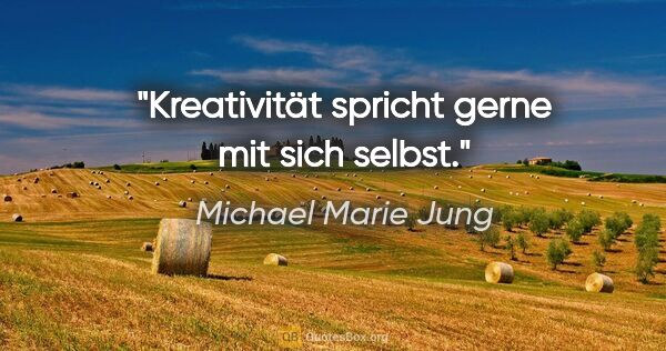 Michael Marie Jung Zitat: "Kreativität spricht gerne mit sich selbst."