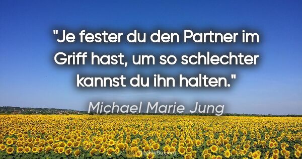 Michael Marie Jung Zitat: "Je fester du den Partner im Griff hast, um so schlechter..."