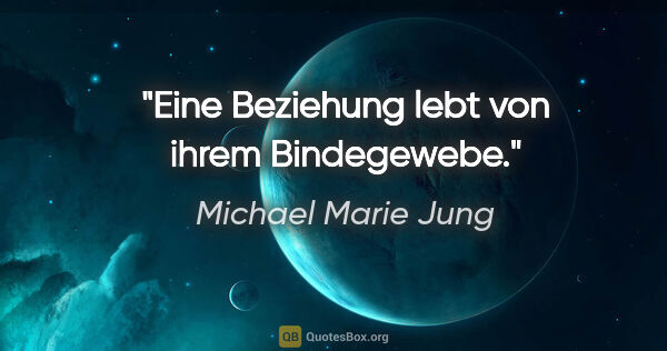 Michael Marie Jung Zitat: "Eine Beziehung lebt von ihrem Bindegewebe."