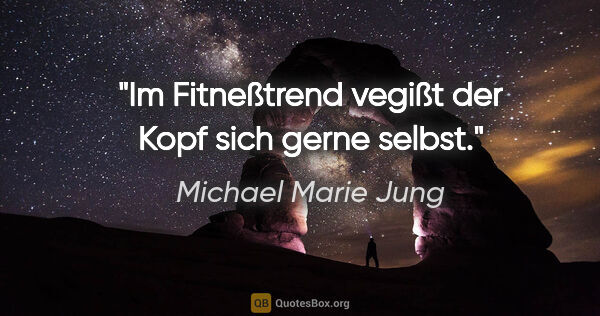 Michael Marie Jung Zitat: "Im Fitneßtrend vegißt der Kopf sich gerne selbst."