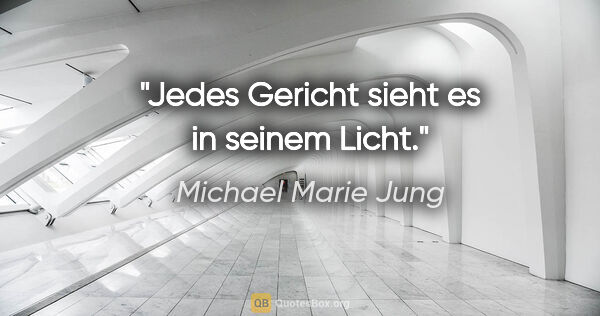 Michael Marie Jung Zitat: "Jedes Gericht sieht es in seinem Licht."