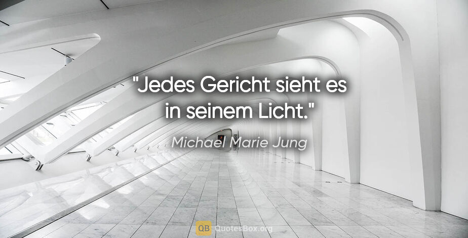 Michael Marie Jung Zitat: "Jedes Gericht sieht es in seinem Licht."