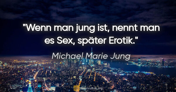 Michael Marie Jung Zitat: "Wenn man jung ist, nennt man es Sex, später Erotik."