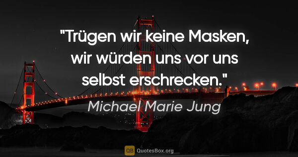 Michael Marie Jung Zitat: "Trügen wir keine Masken, wir würden uns vor uns selbst..."