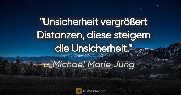 Michael Marie Jung Zitat: "Unsicherheit vergrößert Distanzen,
diese steigern die..."