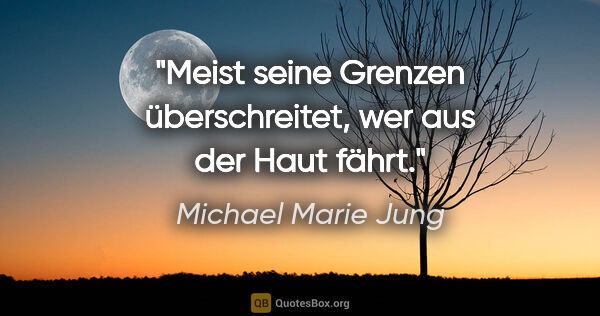 Michael Marie Jung Zitat: "Meist seine Grenzen überschreitet, wer aus der Haut fährt."