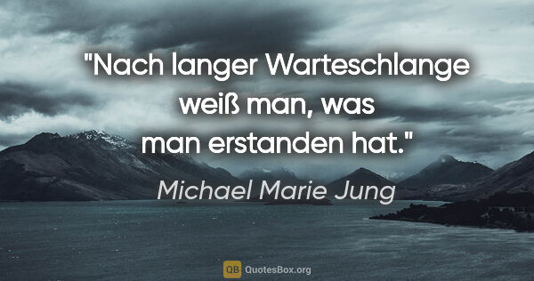 Michael Marie Jung Zitat: "Nach langer Warteschlange weiß man, was man erstanden hat."