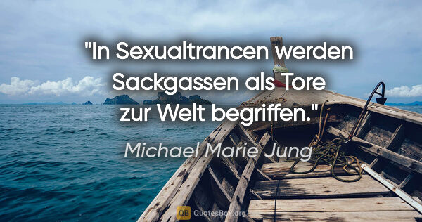 Michael Marie Jung Zitat: "In Sexualtrancen werden Sackgassen als Tore zur Welt begriffen."