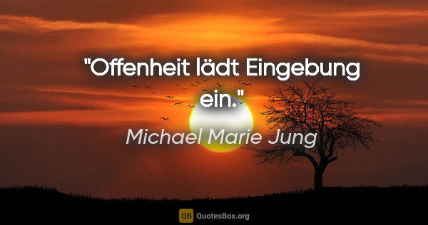 Michael Marie Jung Zitat: "Offenheit lädt Eingebung ein."