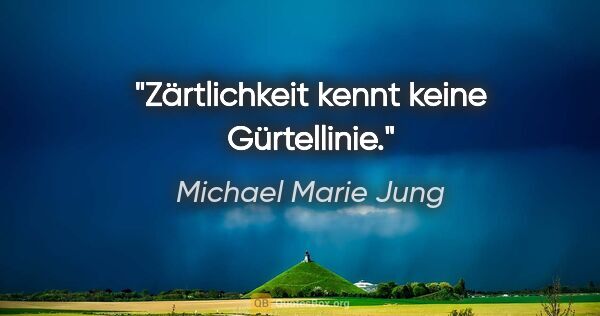 Michael Marie Jung Zitat: "Zärtlichkeit kennt keine Gürtellinie."