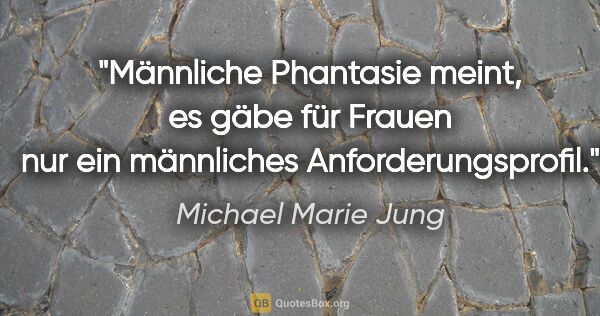 Michael Marie Jung Zitat: "Männliche Phantasie meint, es gäbe für Frauen nur ein..."