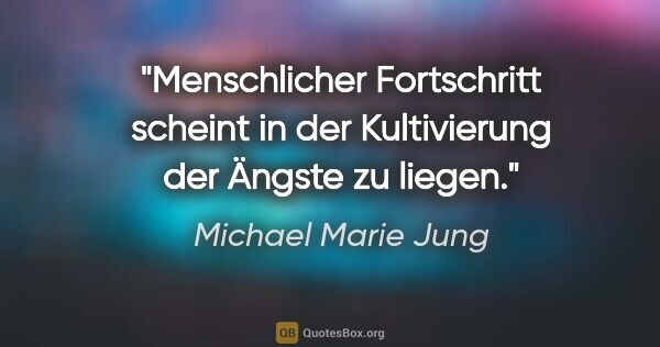 Michael Marie Jung Zitat: "Menschlicher Fortschritt scheint in der Kultivierung der..."