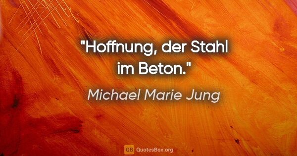 Michael Marie Jung Zitat: "Hoffnung, der Stahl im Beton."