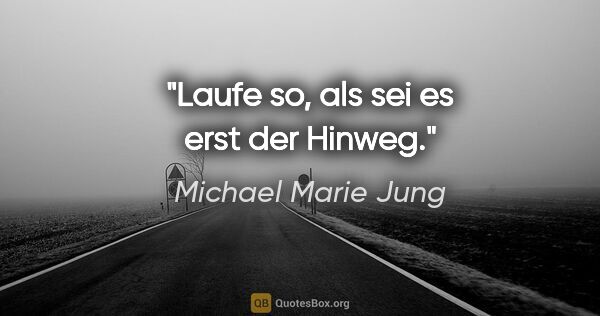 Michael Marie Jung Zitat: "Laufe so, als sei es erst der Hinweg."
