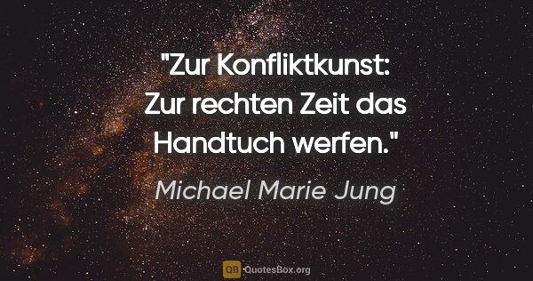 Michael Marie Jung Zitat: "Zur Konfliktkunst: Zur rechten Zeit das Handtuch werfen."