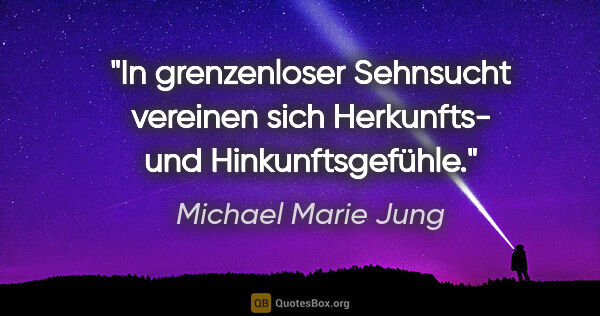 Michael Marie Jung Zitat: "In grenzenloser Sehnsucht vereinen sich Herkunfts- und..."