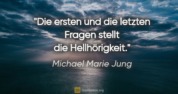 Michael Marie Jung Zitat: "Die ersten und die letzten Fragen stellt die Hellhörigkeit."