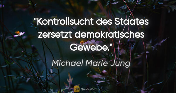 Michael Marie Jung Zitat: "Kontrollsucht des Staates zersetzt demokratisches Gewebe."